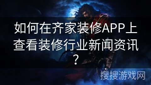 如何在齐家装修APP上查看装修行业新闻资讯？