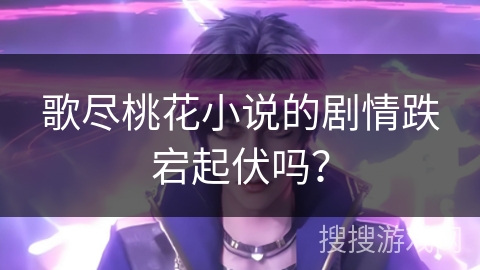 歌尽桃花小说的剧情跌宕起伏吗？