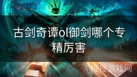 古剑奇谭ol御剑哪个专精厉害