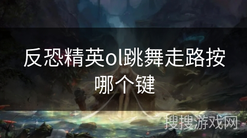 反恐精英ol跳舞走路按哪个键