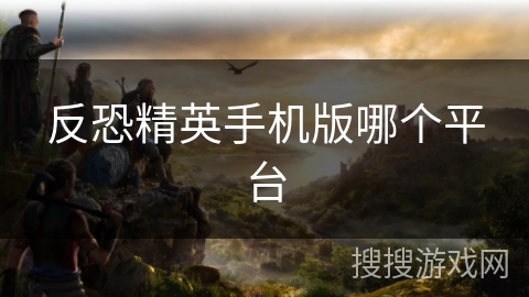 反恐精英手机版哪个平台