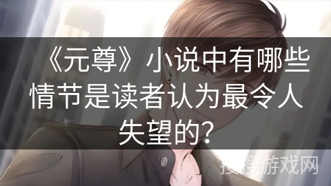 《元尊》小说中有哪些情节是读者认为最令人失望的？