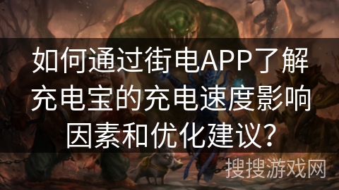 如何通过街电APP了解充电宝的充电速度影响因素和优化建议？