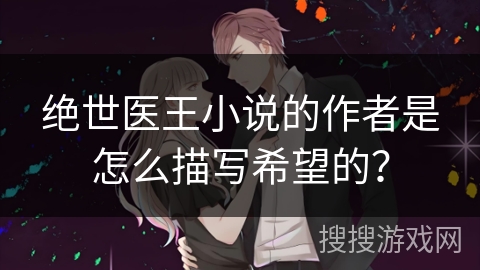 绝世医王小说的作者是怎么描写希望的？