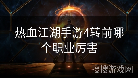 热血江湖手游4转前哪个职业厉害