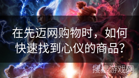 在先迈网购物时，如何快速找到心仪的商品？