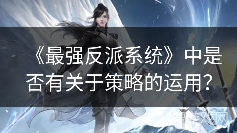 《最强反派系统》中是否有关于策略的运用？