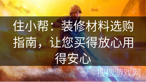 住小帮：装修材料选购指南，让您买得放心用得安心
