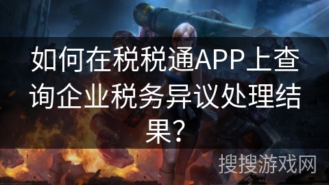 如何在税税通APP上查询企业税务异议处理结果？