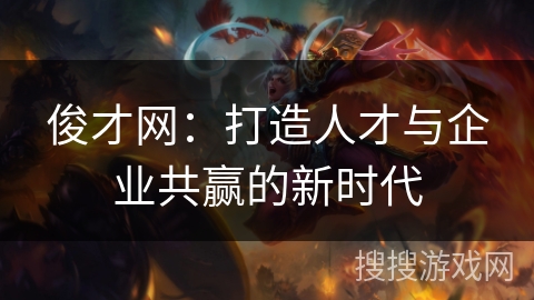 俊才网：打造人才与企业共赢的新时代