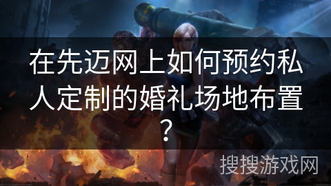 在先迈网上如何预约私人定制的婚礼场地布置？