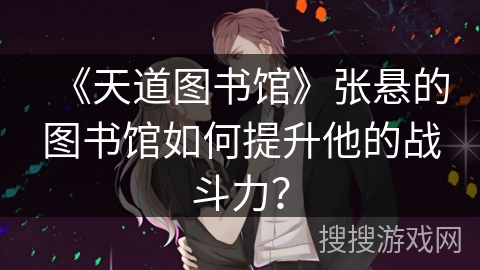 《天道图书馆》张悬的图书馆如何提升他的战斗力？