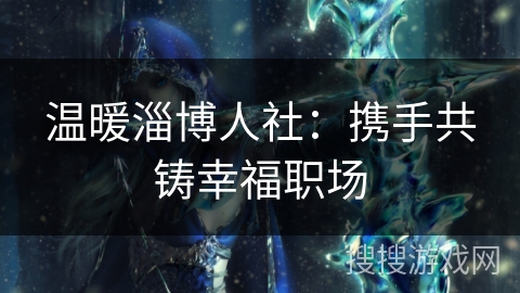 温暖淄博人社：携手共铸幸福职场