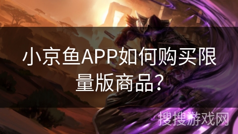 小京鱼APP如何购买限量版商品？