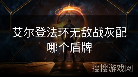 艾尔登法环无敌战灰配哪个盾牌