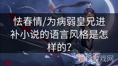 怯春情/为病弱皇兄进补小说的语言风格是怎样的？