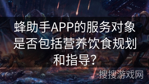 蜂助手APP的服务对象是否包括营养饮食规划和指导？