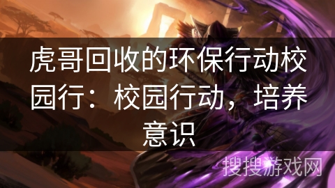 虎哥回收的环保行动校园行：校园行动，培养意识