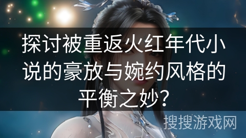 探讨被重返火红年代小说的豪放与婉约风格的平衡之妙？