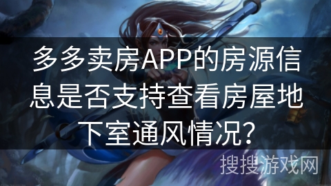 多多卖房APP的房源信息是否支持查看房屋地下室通风情况？