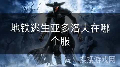 地铁逃生亚多洛夫在哪个服