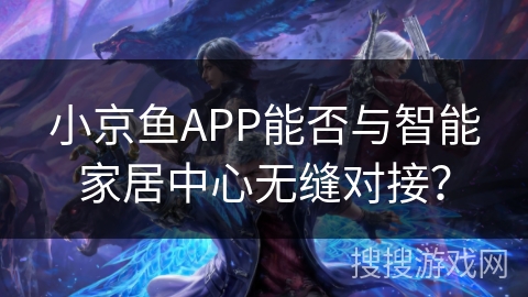 小京鱼APP能否与智能家居中心无缝对接？
