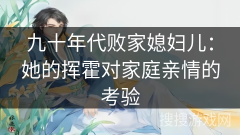 九十年代败家媳妇儿：她的挥霍对家庭亲情的考验