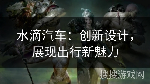 水滴汽车：创新设计，展现出行新魅力