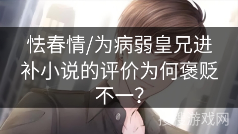 怯春情/为病弱皇兄进补小说的评价为何褒贬不一？