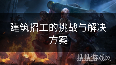建筑招工的挑战与解决方案