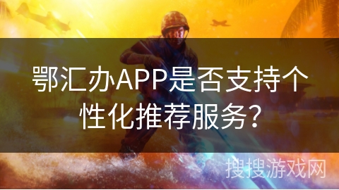 鄂汇办APP是否支持个性化推荐服务？