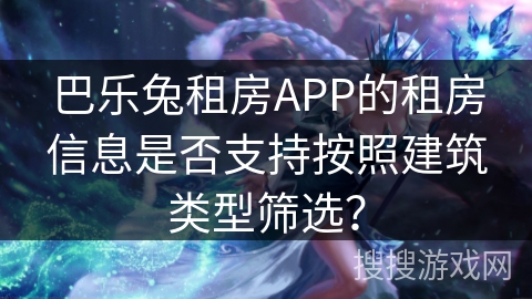 巴乐兔租房APP的租房信息是否支持按照建筑类型筛选？