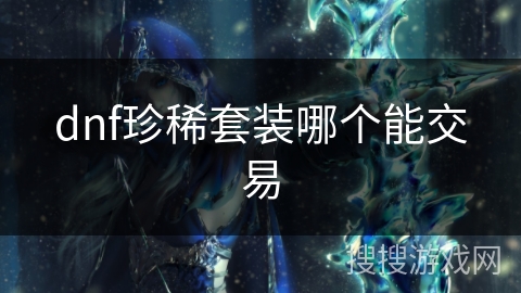 dnf珍稀套装哪个能交易
