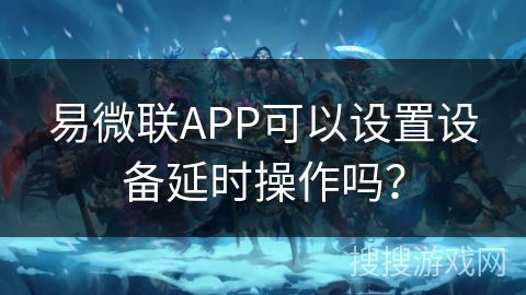 易微联APP可以设置设备延时操作吗？