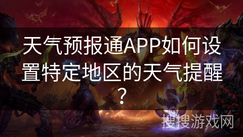 天气预报通APP如何设置特定地区的天气提醒？