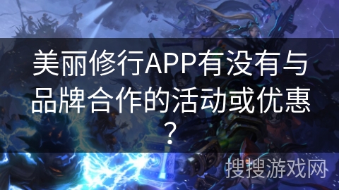 美丽修行APP有没有与品牌合作的活动或优惠？
