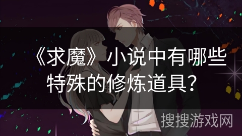 《求魔》小说中有哪些特殊的修炼道具？