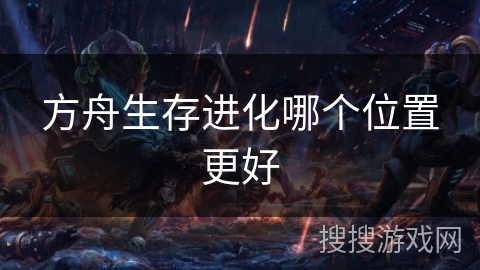 方舟生存进化哪个位置更好