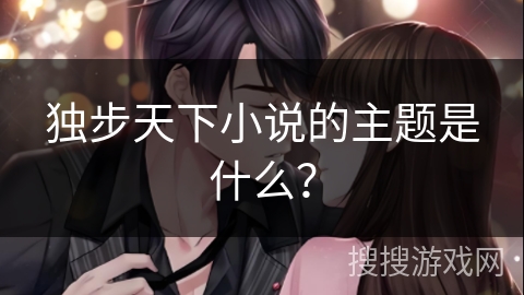 独步天下小说的主题是什么？