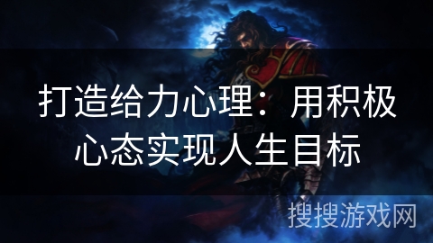 打造给力心理：用积极心态实现人生目标