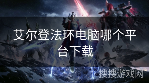 艾尔登法环电脑哪个平台下载