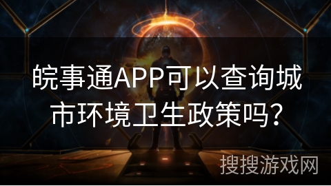 皖事通APP可以查询城市环境卫生政策吗？