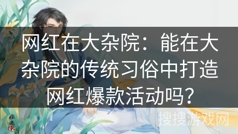 网红在大杂院：能在大杂院的传统习俗中打造网红爆款活动吗？