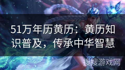 51万年历黄历：黄历知识普及，传承中华智慧