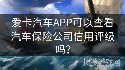 爱卡汽车APP可以查看汽车保险公司信用评级吗？