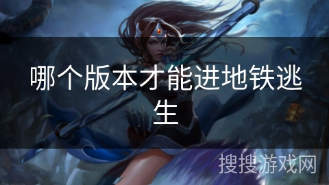 哪个版本才能进地铁逃生