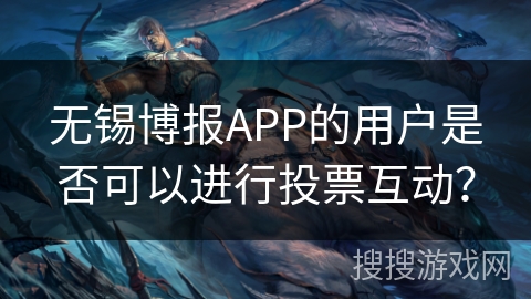 无锡博报APP的用户是否可以进行投票互动？