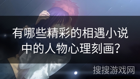 有哪些精彩的相遇小说中的人物心理刻画？