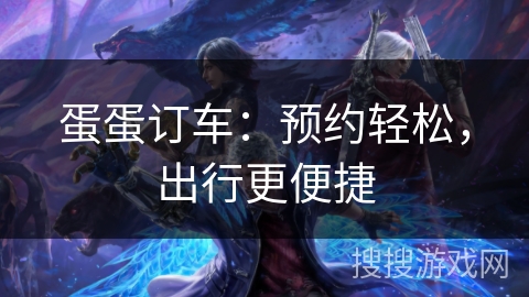 蛋蛋订车：预约轻松，出行更便捷