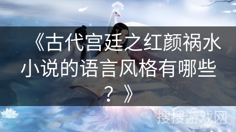 《古代宫廷之红颜祸水小说的语言风格有哪些？》